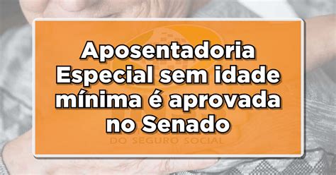 Aposentadoria Especial Sem Idade M Nima Aprovada No Senado