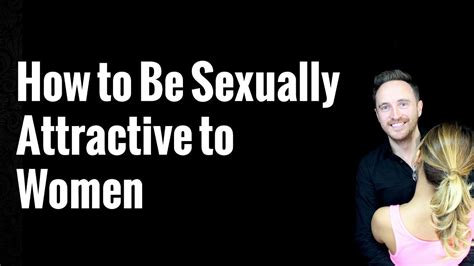 How To Be Sexually Attractive To Women Youtube