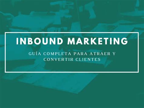 Inbound Marketing Guía Completa Para Atraer Y Convertir Clientes