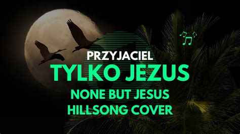 Przyjaciel Tylko Jezus None But Jesus Hillsong Cover YouTube