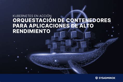 Kubernetes En Acci N Orquestaci N De Contenedores Para Aplicaciones De