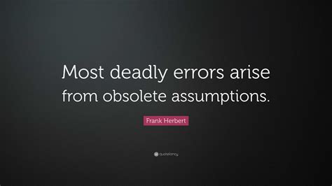 Frank Herbert Quote: “Most deadly errors arise from obsolete assumptions.”