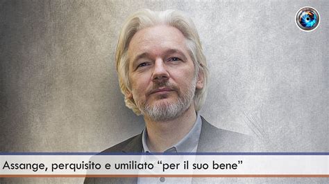 Assange Perquisito E Umiliato Per Il Suo Bene Youtube