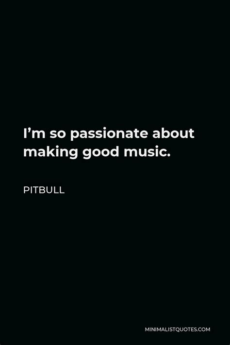 Pitbull Quote Im So Passionate About Making Good Music