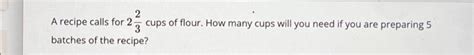 Solved 2 A recipe calls for 2- cups of flour. How many cups | Chegg.com
