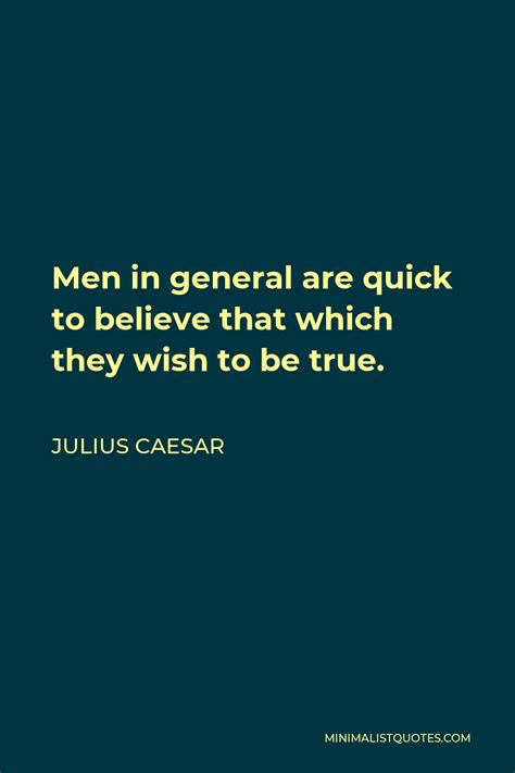 Julius Caesar Quote Men In General Are Quick To Believe That Which They Wish To Be True