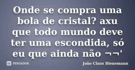 Onde se compra uma bola de cristal axu João Claus Bienemann Pensador