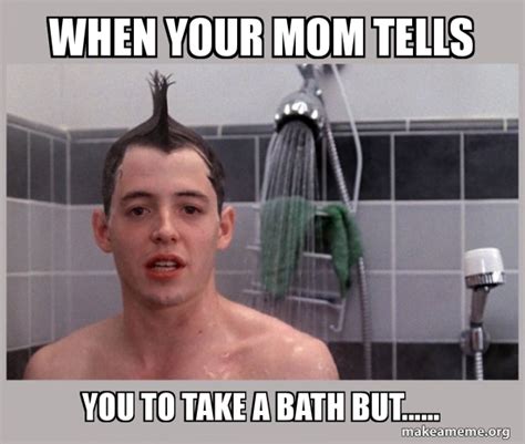 When Your Mom Tells You To Take A Bath But Shower Thoughts