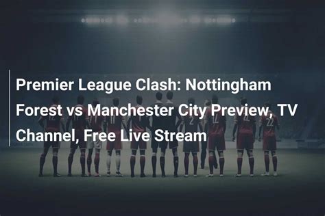 Premier League Clash Nottingham Forest Vs Manchester City Preview Tv