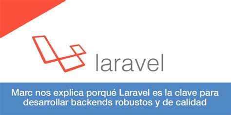 ¿porqué Laravel Es La Clave Para Desarrollar El Backend Para Una App Móvil