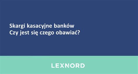 Skargi kasacyjne banków Czy jest się czego obawiać