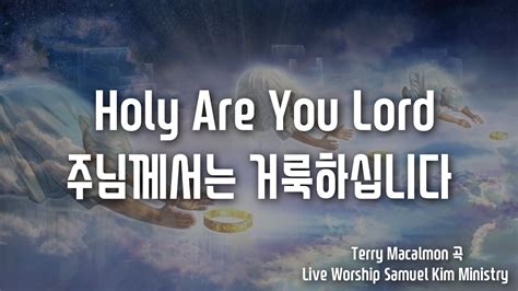 잔잔한 경배곡 주님께서는 거룩하십니다 Holy Are You Lord Terry Macalmon 곡 Samuel