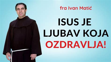 Isus Je Ljubav Koja Ozdravlja Fra Ivan Mati Youtube