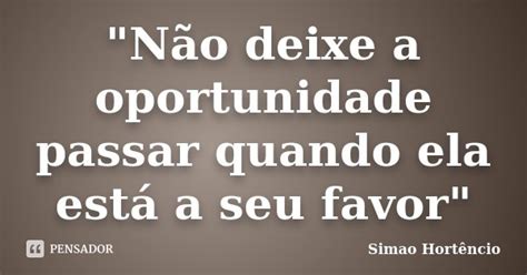 Não Deixe A Oportunidade Passar Simao Hortêncio Pensador