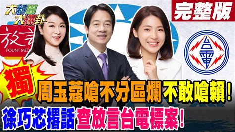 【大新聞大爆卦 上】獨周玉蔻嗆不分區爛不敢嗆賴徐巧芯撂話查放言台電標案完整版 20240116大新聞大爆卦hotnewstalk