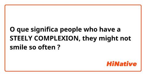 O Que Significa People Who Have A Steely Complexion They Might Not