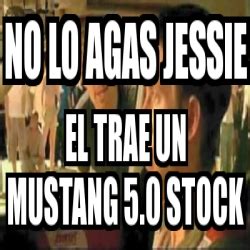 Meme Personalizado No Lo Agas Jessie El Trae Un Mustang 5 0 Stock