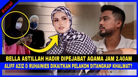 Aliff Aziz Ruhainies Ditangkap Khalwat Bella Astillah Hadir Ke