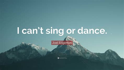 Joel Edgerton Quote: “I can’t sing or dance.”