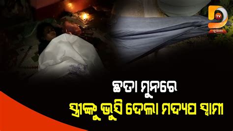 ବୀଭତ୍ସ ହତ୍ୟା ଛତାମୁନରେ ଭୁସି ସ୍ତ୍ରୀଙ୍କ ପ୍ରାଣ ନେଲା ମଦ୍ୟପ ସ୍ବାମୀ