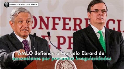 Amlo Defiende A Marcelo Ebrard De Acusaciones Por Presuntas