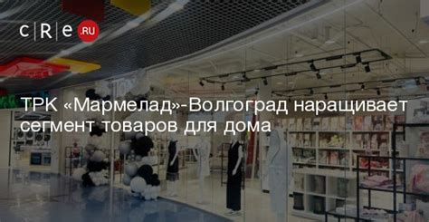 ТРК «Мармелад»-Волгоград наращивает сегмент товаров для дома - CRE