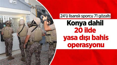 Konya dahil 20 ilde yasa dışı bahis operasyonu 24 ü lisanslı sporcu 71