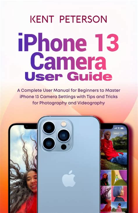 Iphone 13 Camera User Guide: A Complete User Manual for Beginners to Master Iphone 13 Camera ...