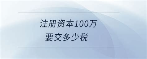 注册资本100万要交多少税东奥会计在线