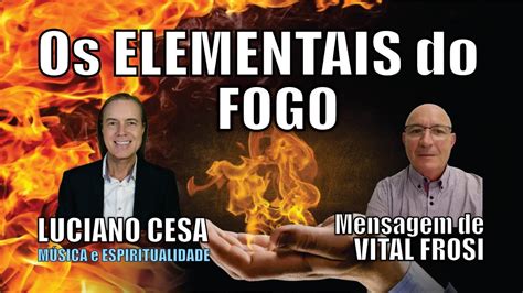 Vital Frosi Os Elementais Do Fogo Luciano Cesa Compartilhem Youtube