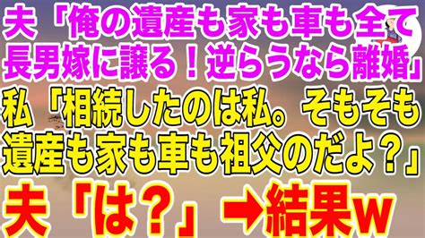 【スカッとする話】夫「俺の遺産も家も車も長男嫁に譲る！逆らうなら離婚だ！」→私「相続したのは私。そもそも遺産も家も車も祖父のだよ？」夫「は