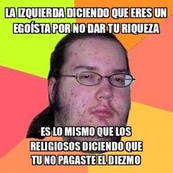 Meme Friki la izquierda diciendo que eres un EGOÍSTA por no dar tu