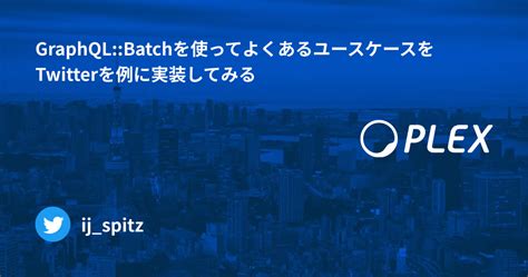 Graphqlbatchを使ってよくあるユースケースをtwitterを例に実装してみる Plex Product Team Blog