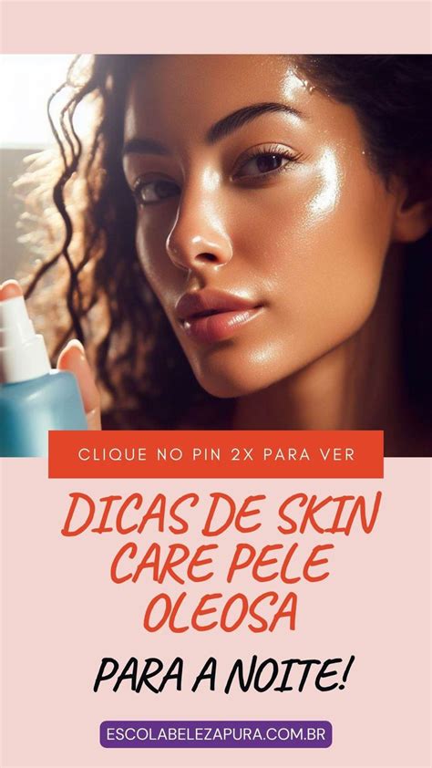 Skin Care Pele Oleosa Noite Descubra Os Truques Para Uma Pele Oleosa