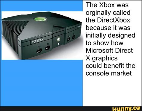 The Xbox was orginally called the DirectXbox because it was initially designed to show how ...