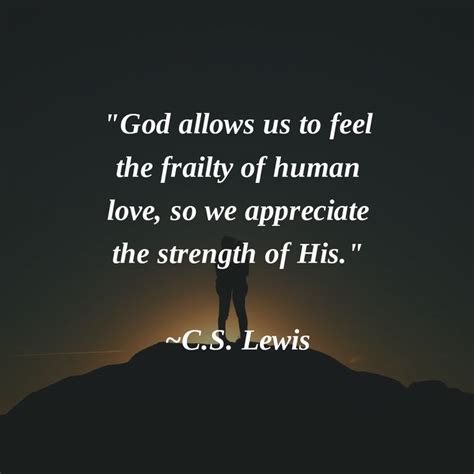 God Allows Us To Feel The Frailty Of Human Love So We Appreciate The