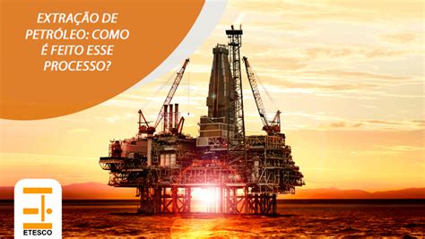 Extração de petróleo como é feito esse processo Etesco Construções