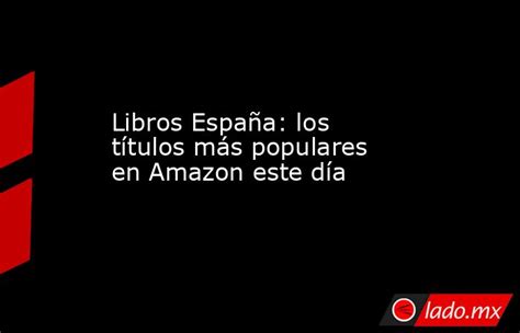 Libros España Los Títulos Más Populares En Amazon Este Día Lado Mx