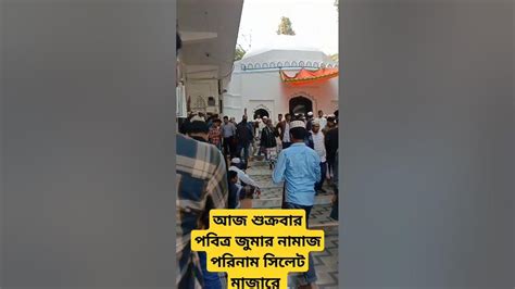 আজ শুক্রবার পবিত্র জুমার নামাজ আদায় করিলাম সিলেট শাহজালাল মাঝারি আমিন