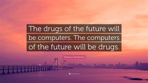 Terence Mckenna Quote The Drugs Of The Future Will Be Computers The