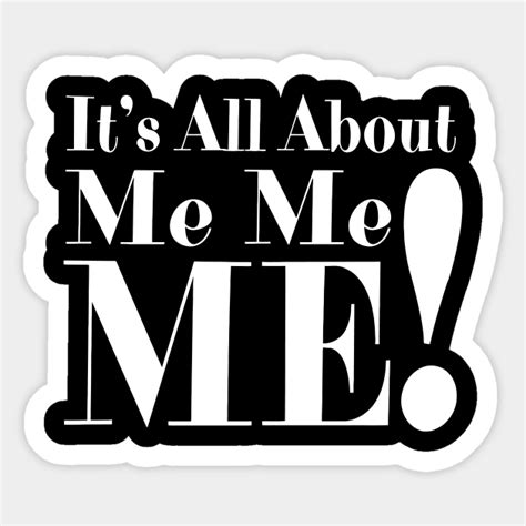 Its All About Me Me Me Its All About Me Me Me Sticker Teepublic