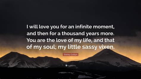 Stanley Goldyn Quote “i Will Love You For An Infinite Moment And Then