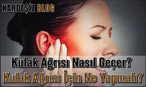 Kulak Ağrısı Nasıl Geçer Kulak Ağrısı İçin Ne Yapmalı