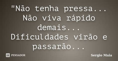 Não Tenha Pressa Não Viva Sergio Maia Pensador