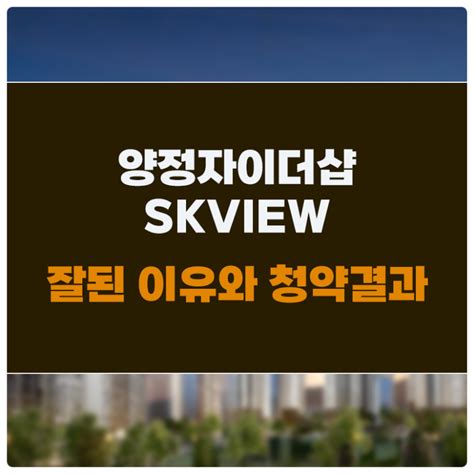 양정자이더샵sk뷰 잘됐던 이유와 청약결과 네이버 블로그