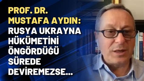 Prof Dr Mustafa Aydın Rusya Ukrayna hükümetini öngördüğü sürede