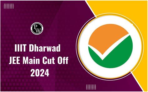 Iiit Dharwad Jee Main Cut Off 2024 Round Wise Opening And Closing Ranks