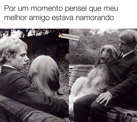 Por Um Momento Pensei Que Meu Melhor Amigo Estava Namorando Memes