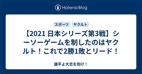 【2021 日本シリーズ第3戦】シーソーゲームを制したのはヤクルト！これで2勝1敗とリード！ 雄平よ大志を抱け！