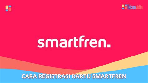 Cara Registrasi Kartu Smartfren Panduan Lengkap Teknovidia